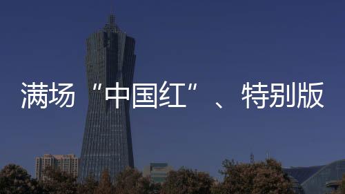 滿場“中國紅”、特別版球衣 奧運賽場的拼搏之路從不孤單