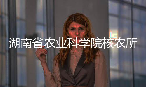 湖南省農(nóng)業(yè)科學(xué)院核農(nóng)所在黃精屬植物物種鑒定方面取得新進(jìn)展
