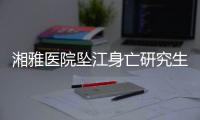 湘雅醫(yī)院墜江身亡研究生導師已停診