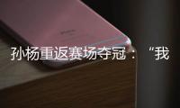 孫楊重返賽場奪冠：“我已經(jīng)從黑暗里爬出來了”