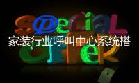 家裝行業(yè)呼叫中心系統(tǒng)搭建方案