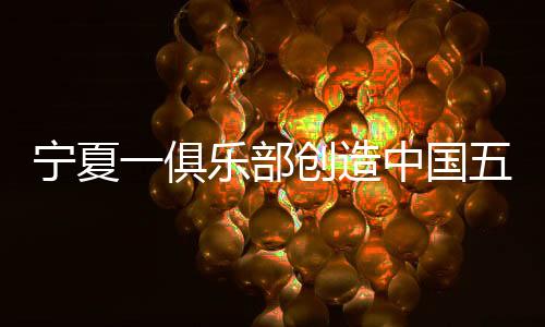 寧夏一俱樂部創(chuàng)造中國(guó)五人制足球歷史