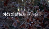 外媒盛贊杭州亞運會：一場展示體育精神和亞洲團(tuán)結(jié)的盛會