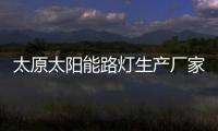 太原太陽(yáng)能路燈生產(chǎn)廠家