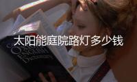 太陽能庭院路燈多少錢
