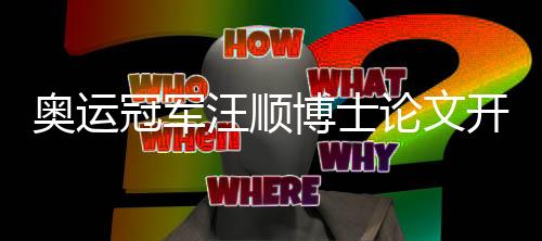 奧運(yùn)冠軍汪順博士論文開題引熱議 研究?jī)?nèi)容已應(yīng)用于訓(xùn)練
