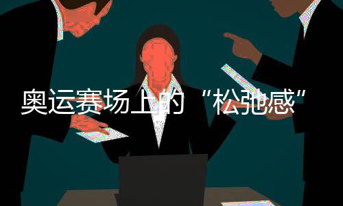 奧運(yùn)賽場(chǎng)上的“松弛感”哪兒來的？“小孩姐”“滑”出答案