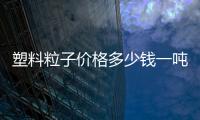 塑料粒子價(jià)格多少錢(qián)一噸