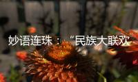 妙語連珠：“民族大聯(lián)歡就像大型的家庭文藝匯演”