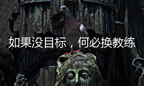 如果沒(méi)目標(biāo)，何必?fù)Q教練——專(zhuān)訪(fǎng)國(guó)足新帥伊萬(wàn)科維奇