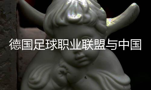 德國足球職業(yè)聯(lián)盟與中國足協(xié)聯(lián)合宣布“逐夢德甲”第二期啟動