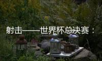 射擊——世界杯總決賽：中國(guó)隊(duì)首日奪三金