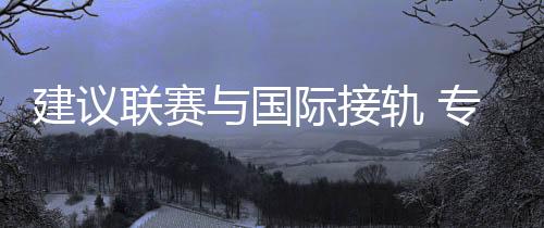 建議聯(lián)賽與國(guó)際接軌 專訪中國(guó)男籃主教練喬爾杰維奇