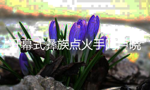 開幕式彝族點(diǎn)火手阿盧曉波：時(shí)刻做好準(zhǔn)備，闖出自己天地