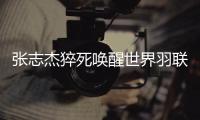 張志杰猝死喚醒世界羽聯(lián)更改規(guī)則：緊急情況醫(yī)生可直接入場(chǎng)