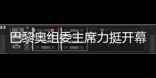 巴黎奧組委主席力挺開幕式團(tuán)隊(duì)，用兩個“無與倫比”肯定
