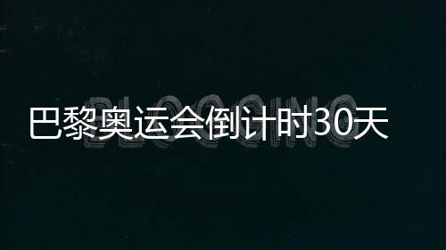 巴黎奧運(yùn)會(huì)倒計(jì)時(shí)30天，中國(guó)隊(duì)奧運(yùn)備戰(zhàn)近況如何？