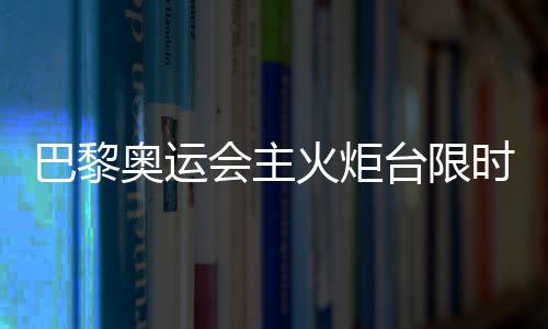 巴黎奧運會主火炬臺限時重返 再探藝術與科技交織的法式浪漫