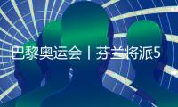 巴黎奧運會丨芬蘭將派57名運動員參加巴黎奧運會