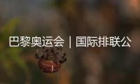 巴黎奧運(yùn)會(huì)｜國(guó)際排聯(lián)公布12支奧運(yùn)會(huì)女排參賽隊(duì)伍名單