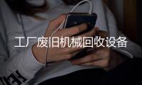 工廠廢舊機械回收設(shè)備