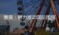 常昊：努力推動(dòng)國(guó)際圍棋聯(lián)盟規(guī)則的制定和實(shí)施