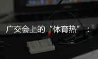 廣交會(huì)上的“體育熱”：中國智造實(shí)力“圈粉”采購商