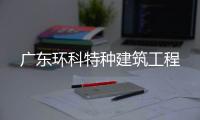 廣東環(huán)科特種建筑工程