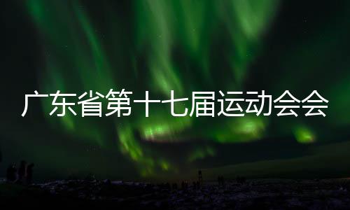廣東省第十七屆運(yùn)動(dòng)會(huì)會(huì)徽、會(huì)歌、吉祥物、主題口號(hào)發(fā)布