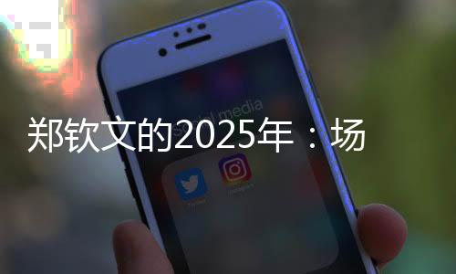 鄭欽文的2025年：場外繁花似錦，場內(nèi)荊棘叢生