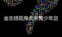 金志揚現身北京青少年足球賽季頒獎 寄語青少年足球發(fā)展
