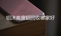 鋁沫類廢鋁回收哪家好