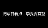 閉幕日看點(diǎn)：李雯雯有望衛(wèi)冕 金牌榜之爭(zhēng)塵埃落定