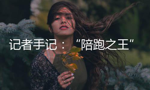 記者手記：“陪跑之王”，逆天改命不會(huì)停！
