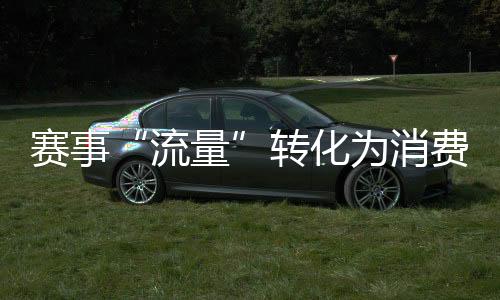 賽事“流量”轉(zhuǎn)化為消費“能量” “體育+”激發(fā)經(jīng)濟巨大潛能