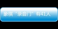 象棋“錄音門”有41人受罰，三名頂級(jí)大師遭終身禁賽