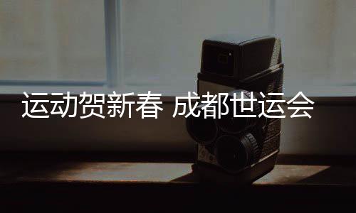 運(yùn)動(dòng)賀新春 成都世運(yùn)會(huì)“萬(wàn)人千場(chǎng)” 友誼賽火熱開(kāi)啟