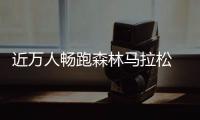 近萬人暢跑森林馬拉松 肘子、鍋包肉補(bǔ)給站很“東北”