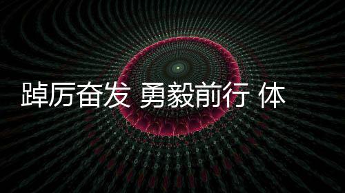 踔厲奮發(fā) 勇毅前行 體育健兒于歷史回響中堅定報國之心