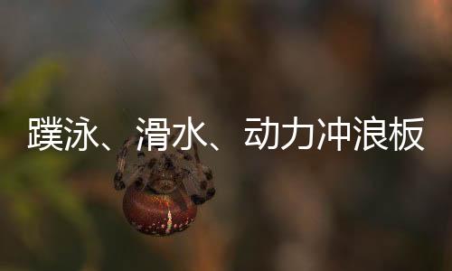 蹼泳、滑水、動(dòng)力沖浪板 成都世運(yùn)會(huì)水上項(xiàng)目看“速度與激情”