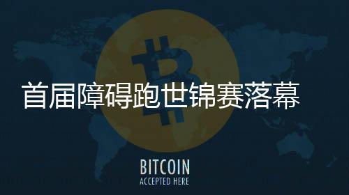 首屆障礙跑世錦賽落幕 中國現(xiàn)代五項迎發(fā)展新機遇