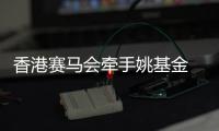 香港賽馬會牽手姚基金 推動籃球運動和青年體育發(fā)展