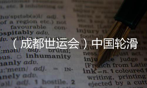 (成都世運(yùn)會(huì))中國(guó)輪滑名將張振海將跨界轉(zhuǎn)項(xiàng)速度滑冰