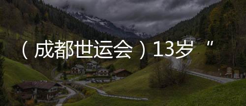 (成都世運會)13歲“小孩姐”闖世運:壁球場上學無止境