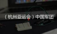 （杭州亞運會）中國軍團星光璀璨：名將云集 新人亮眼