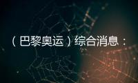 （巴黎奧運(yùn)）綜合消息：中國游泳兩金收官 美國躍居金牌榜首位