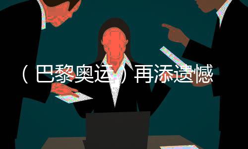 （巴黎奧運(yùn)）再添遺憾 中國(guó)選手獲體操男子個(gè)人全能銀、銅牌