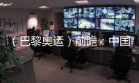 （巴黎奧運）前瞻：中國奧運代表團水陸并進力求新突破