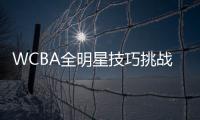 WCBA全明星技巧挑戰(zhàn)賽參賽名單出爐 3月在杭開賽