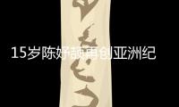 15歲陳妤頡再創(chuàng)亞洲紀(jì)錄，已成為國家集訓(xùn)隊(duì)隊(duì)員